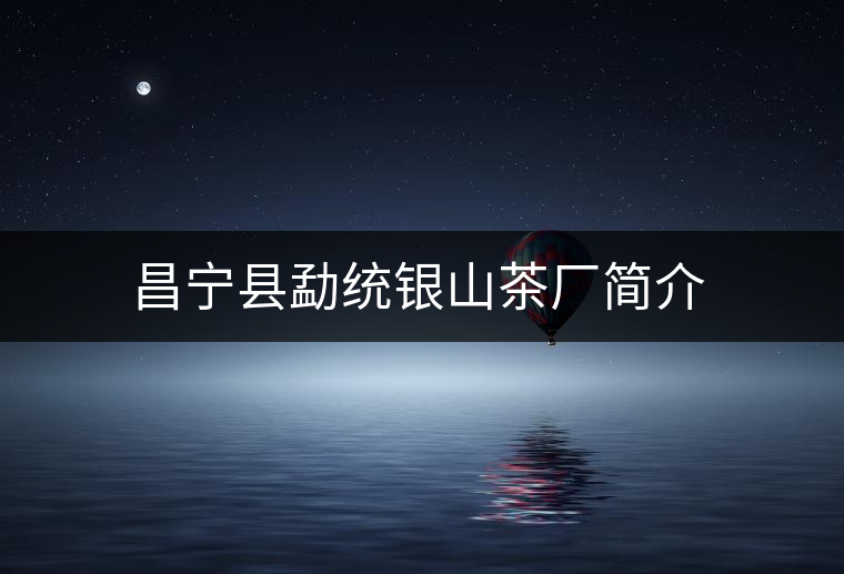 昌寧縣勐統(tǒng)銀山茶廠簡(jiǎn)介 昌寧縣勐統(tǒng)銀山茶廠簡(jiǎn)介