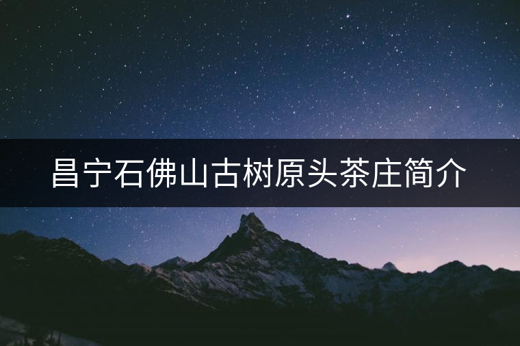 昌寧石佛山古樹(shù)原頭茶莊簡(jiǎn)介