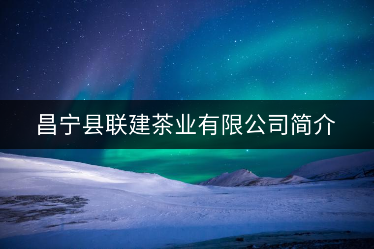 昌寧縣聯(lián)建茶業(yè)有限公司簡(jiǎn)介 昌寧縣聯(lián)建茶業(yè)有限公司簡(jiǎn)介