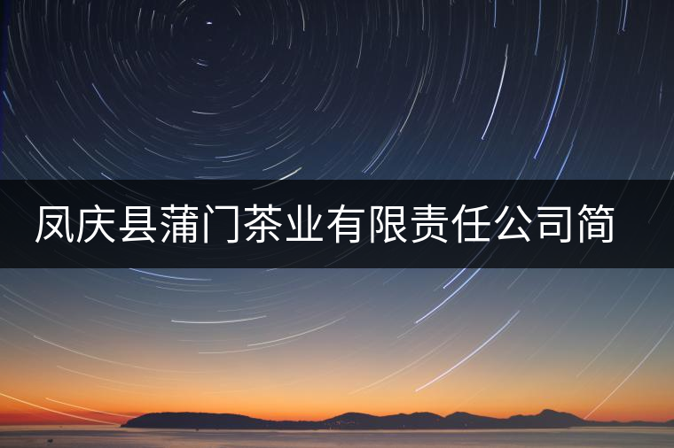 鳳慶縣蒲門(mén)茶業(yè)有限責(zé)任公司簡(jiǎn)介