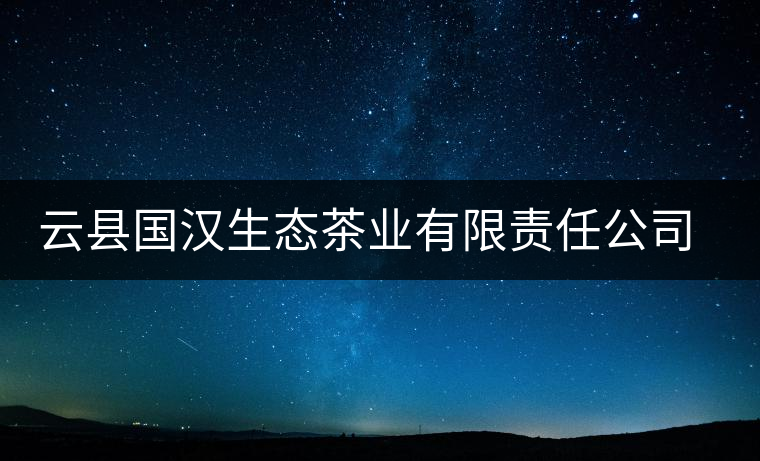 云縣國漢生態(tài)茶業(yè)有限責(zé)任公司簡(jiǎn)介