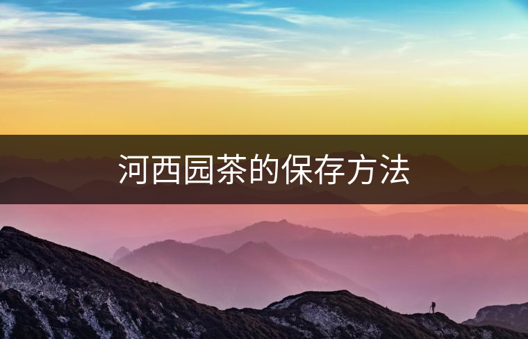 河西園茶的保存方法 河西園茶的保存方法