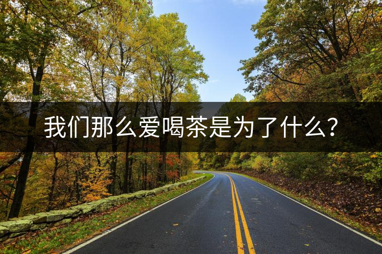 我們那么愛喝茶是為了什么？