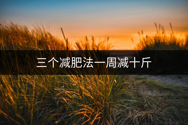 三個(gè)減肥法一周減十斤