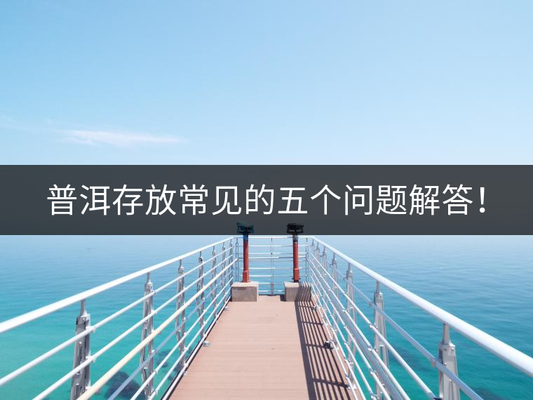 普洱存放常見(jiàn)的五個(gè)問(wèn)題解答！