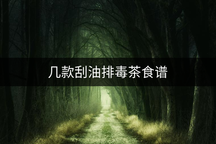 幾款刮油排毒茶食譜 幾款刮油排毒茶食譜