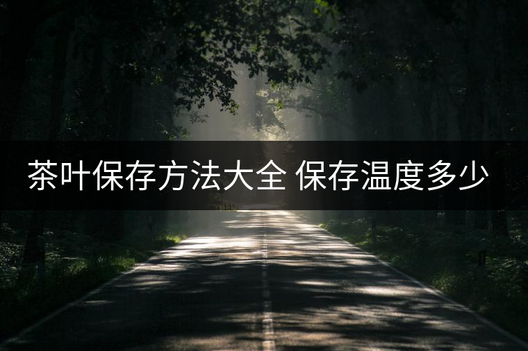 茶葉保存方法大全 保存溫度多少合適 茶葉保存方法大全 保存溫度多少合適