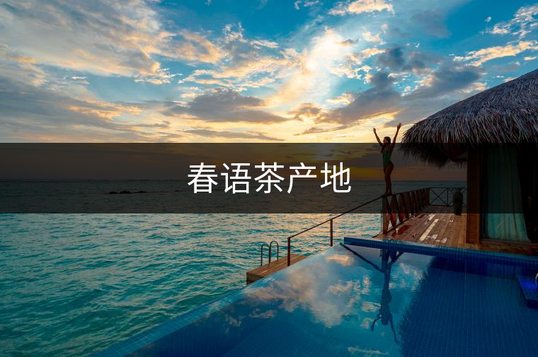 春語茶產(chǎn)地 春語茶產(chǎn)地