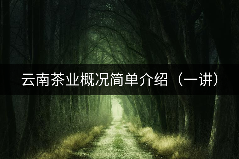 云南茶業(yè)概況簡單介紹(一講) 云南茶業(yè)概況簡單介紹(一講)