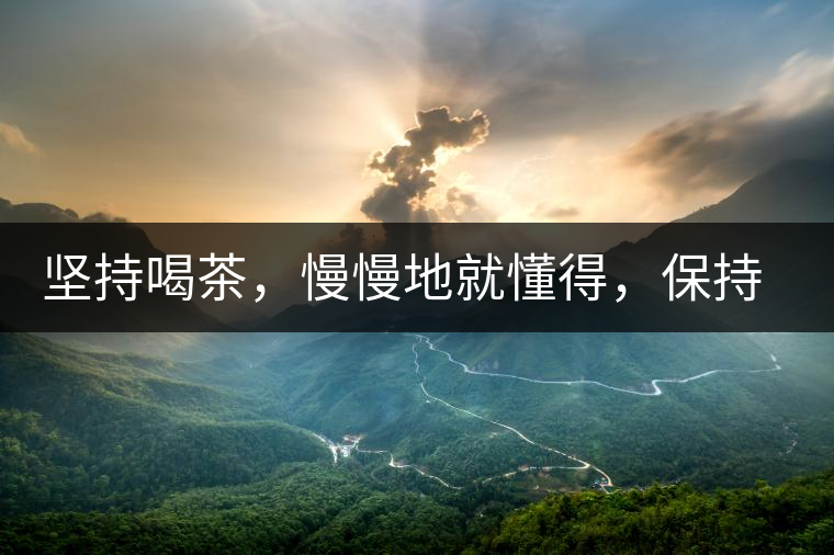 堅(jiān)持喝茶，慢慢地就懂得，保持空杯的狀態(tài)