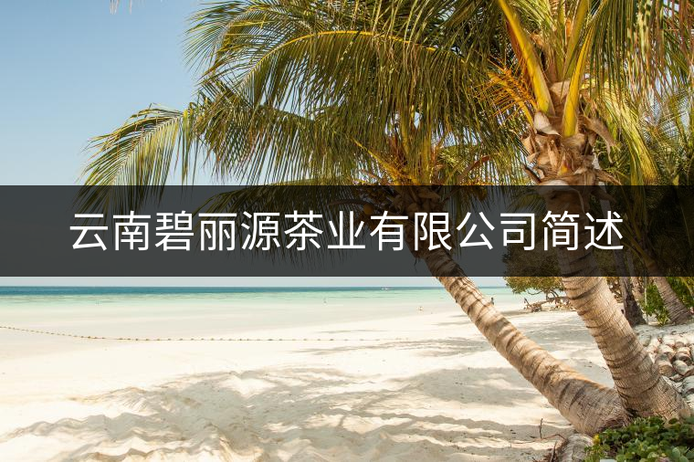 云南碧麗源茶業(yè)有限公司簡(jiǎn)述 云南碧麗源茶業(yè)有限公司簡(jiǎn)述