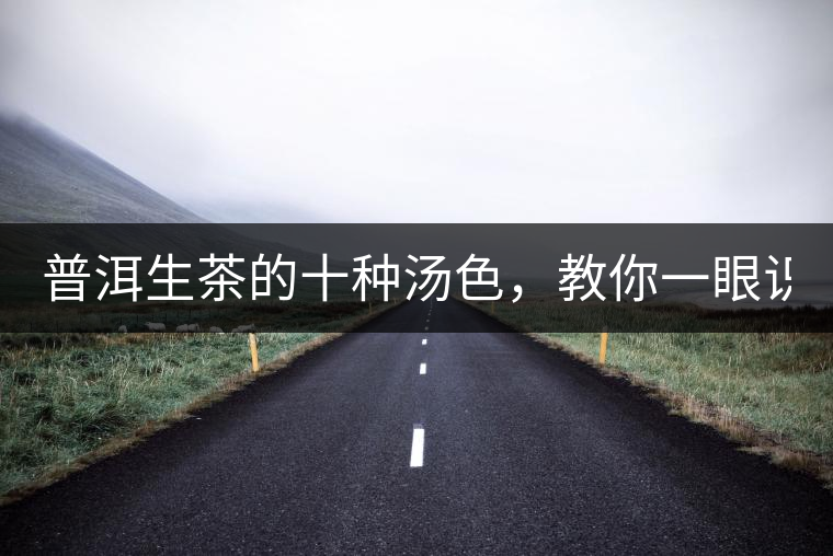 普洱生茶的十種湯色，教你一眼識(shí)別?