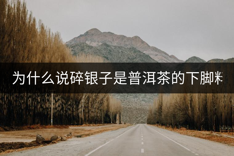 為什么說碎銀子是普洱茶的下腳料？