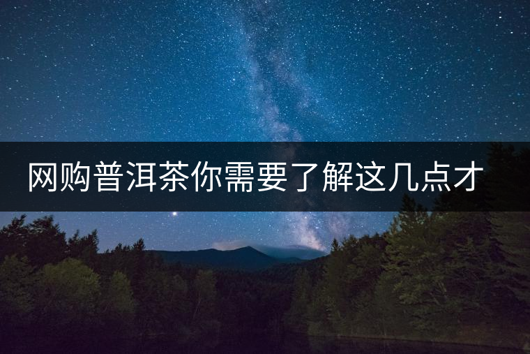 網(wǎng)購普洱茶你需要了解這幾點(diǎn)才更容易買到好貨 網(wǎng)購普洱茶你需要了解這幾點(diǎn)才更容易買到好貨