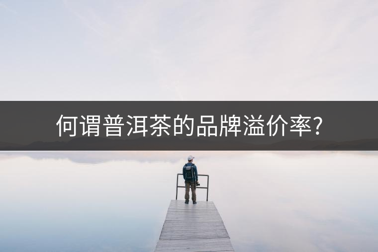 何謂普洱茶的品牌溢價(jià)率?