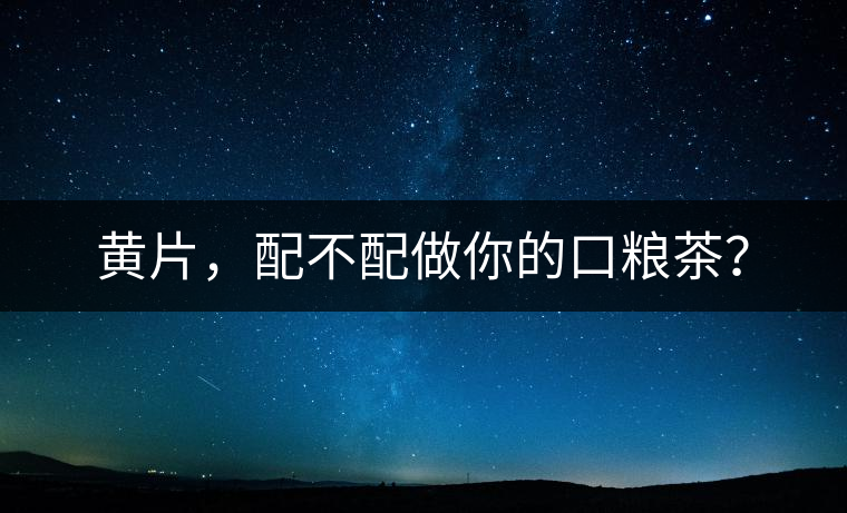 黃片，配不配做你的口糧茶？