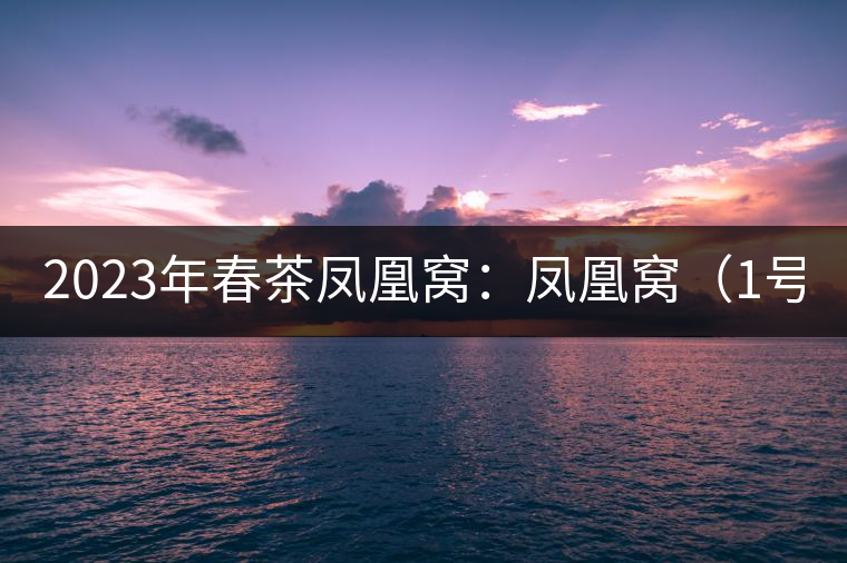 2023年春茶鳳凰窩：鳳凰窩（1號(hào)）20000-25000元／公斤；鳳凰窩（2號(hào)）2000-3000元／公斤；古樹(shù)：3000-5000元／公斤；鳳凰山混采古樹(shù)茶1000-2000元／公斤；鳳凰山精選古樹(shù)茶3000-5000元／公斤