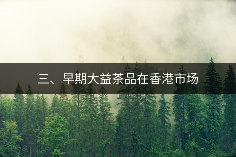 三、早期大益茶品在香港市場