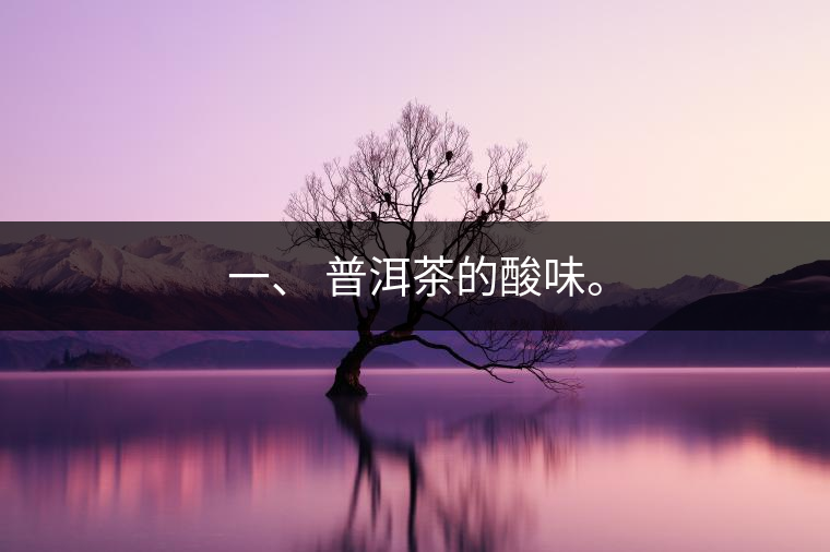 一、?普洱茶的酸味。