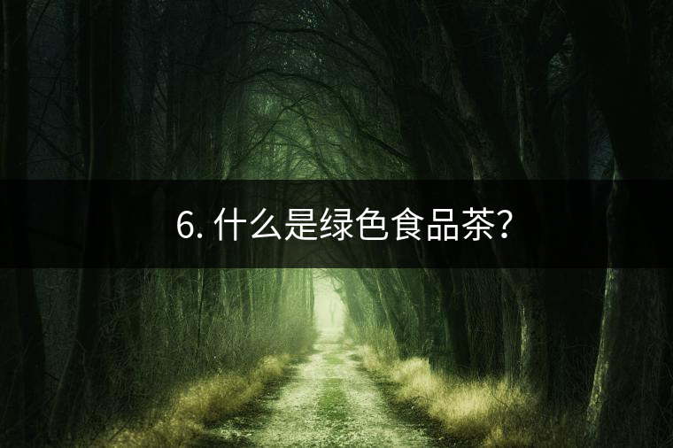 ? 6. 什么是綠色食品茶？
