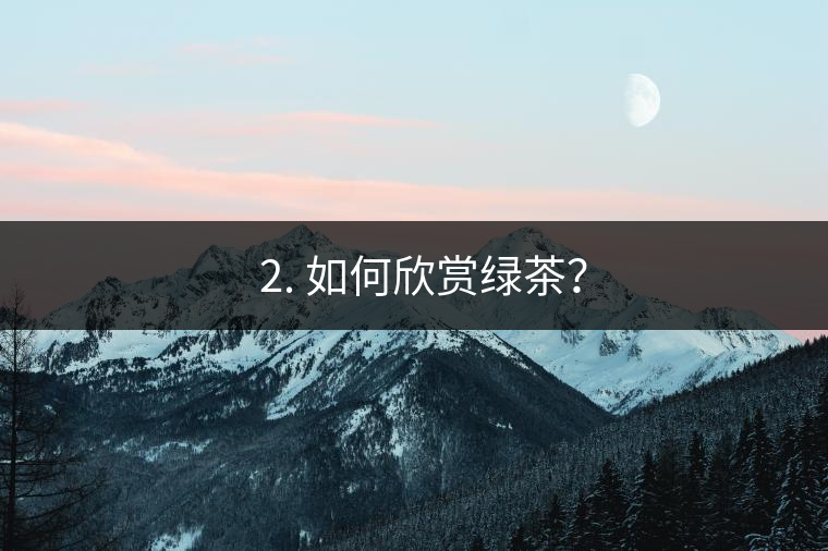 ? 2. 如何欣賞綠茶？