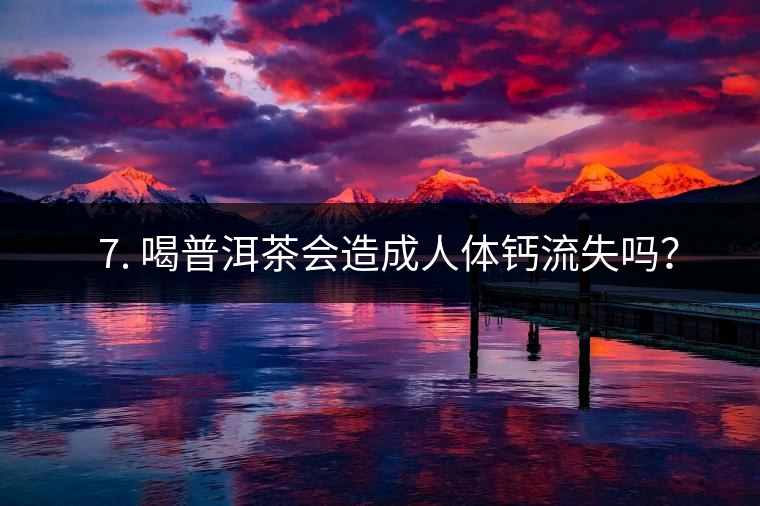 ? 7. 喝普洱茶會造成人體鈣流失嗎？