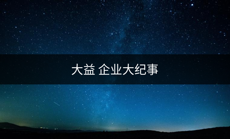 大益 企業(yè)大紀(jì)事