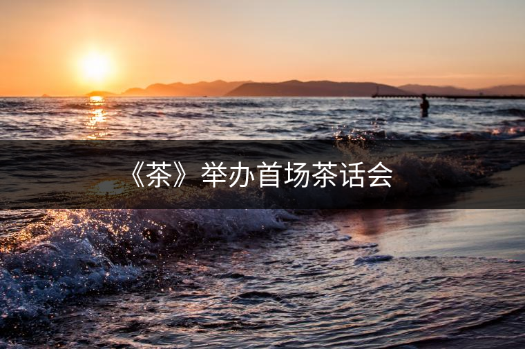 《茶》舉辦首場茶話會(huì)