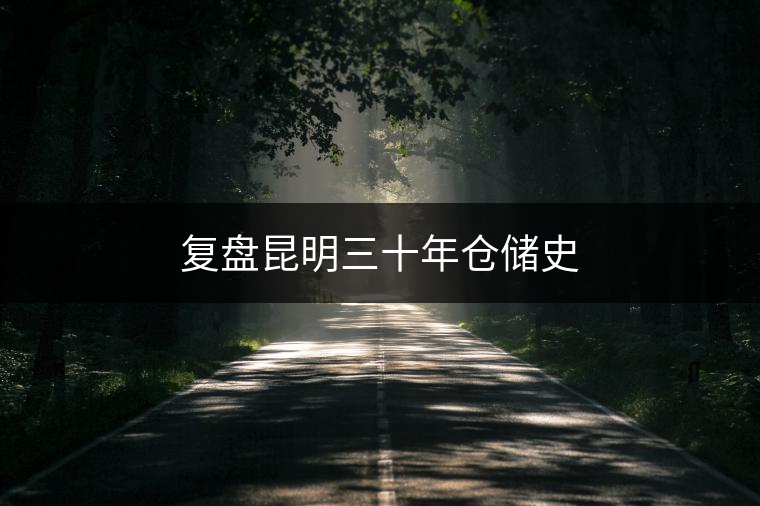 復(fù)盤(pán)昆明三十年倉(cāng)儲(chǔ)史